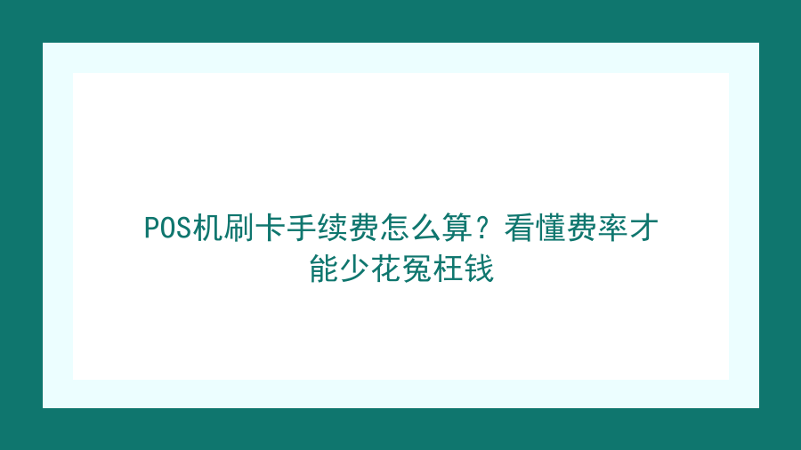 POS机刷卡手续费怎么算？看懂费率才能少花冤枉钱封面图