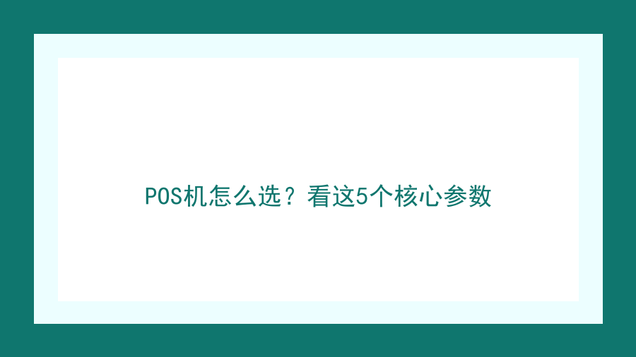 POS机怎么选？看这5个核心参数封面图