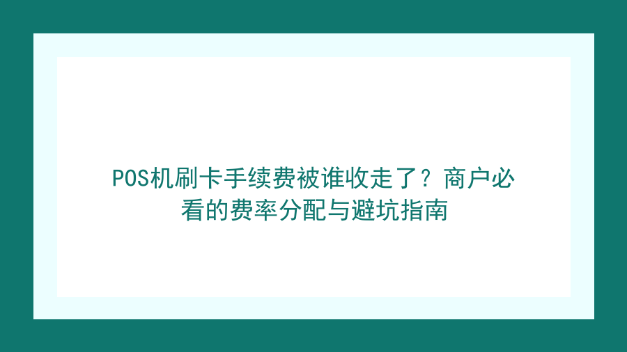 POS机刷卡手续费被谁收走了？商户必看的费率分配与避坑指南封面图