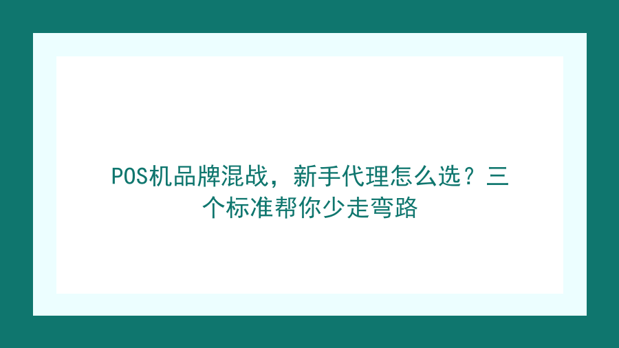 POS机品牌混战，新手代理怎么选？三个标准帮你少走弯路封面图