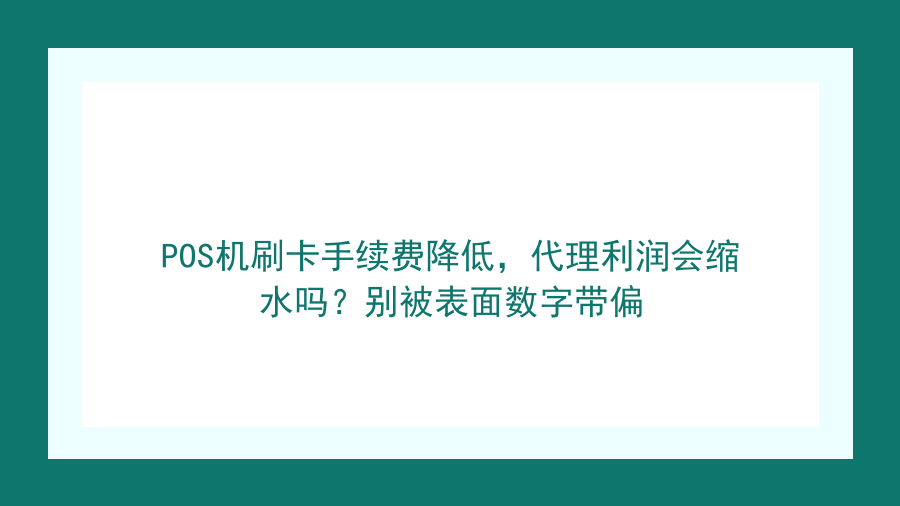 POS机刷卡手续费降低，代理利润会缩水吗？别被表面数字带偏封面图