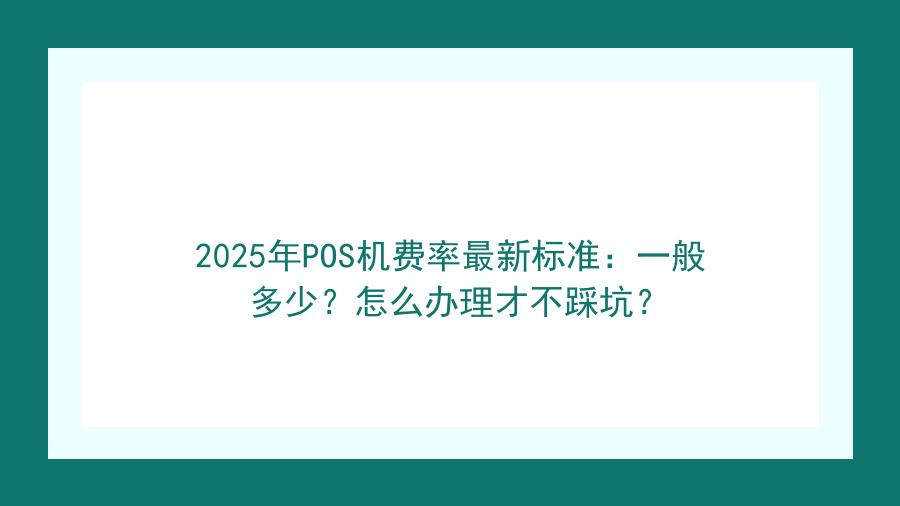 2025年POS机费率最新标准：一般多少？怎么办理才不踩坑？封面图