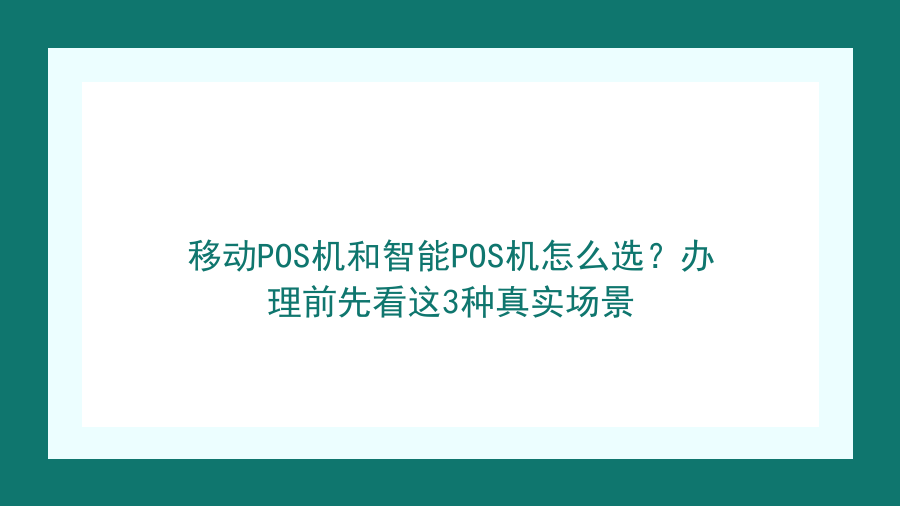 移动POS机和智能POS机怎么选？办理前先看这3种真实场景封面图