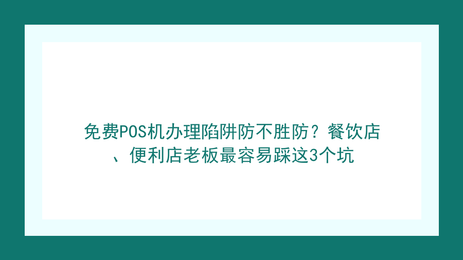 免费POS机办理陷阱防不胜防？餐饮店、便利店老板最容易踩这3个坑封面图