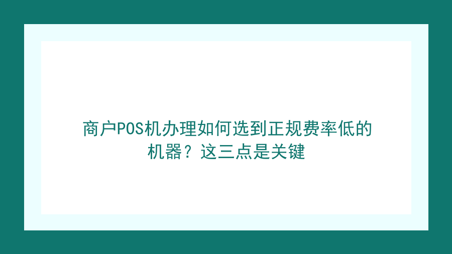 商户POS机办理如何选到正规费率低的机器？这三点是关键封面图