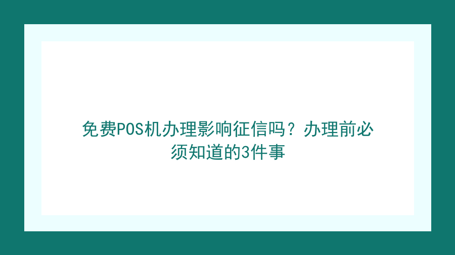 免费POS机办理影响征信吗？办理前必须知道的3件事封面图