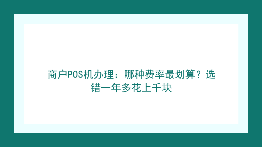 商户POS机办理：哪种费率最划算？选错一年多花上千块封面图