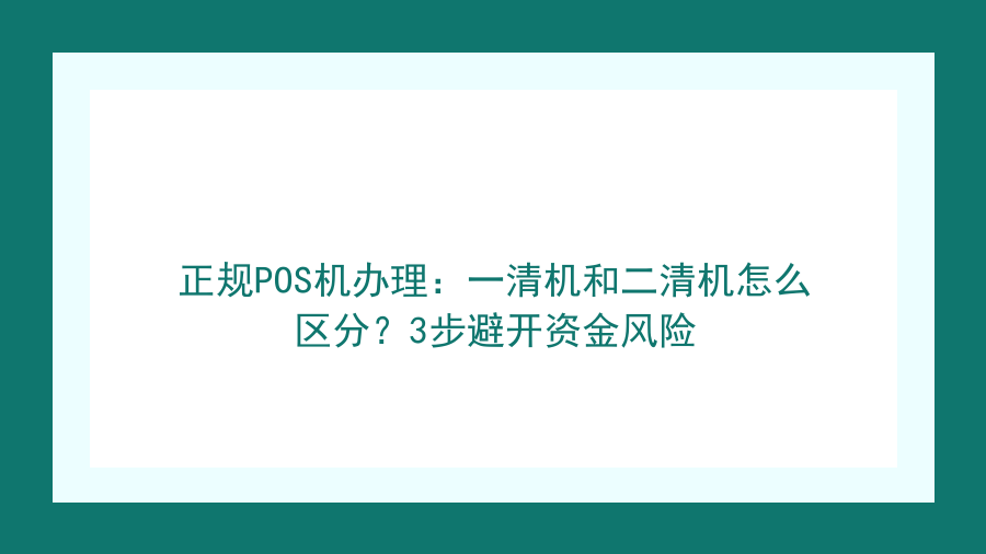 正规POS机办理：一清机和二清机怎么区分？3步避开资金风险封面图
