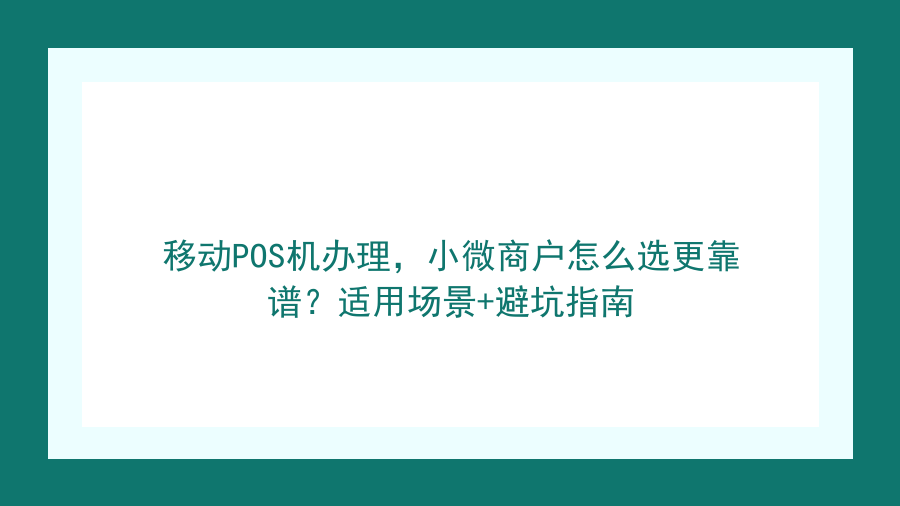 移动POS机办理，小微商户怎么选更靠谱？适用场景+避坑指南封面图