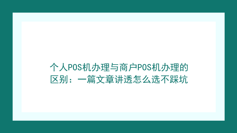 个人POS机办理与商户POS机办理的区别：一篇文章讲透怎么选不踩坑封面图