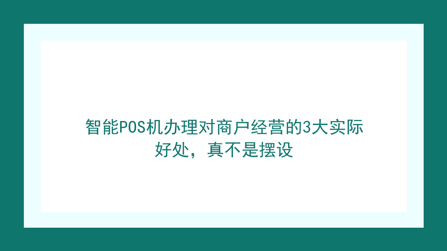 智能POS机办理对商户经营的3大实际好处，真不是摆设封面图