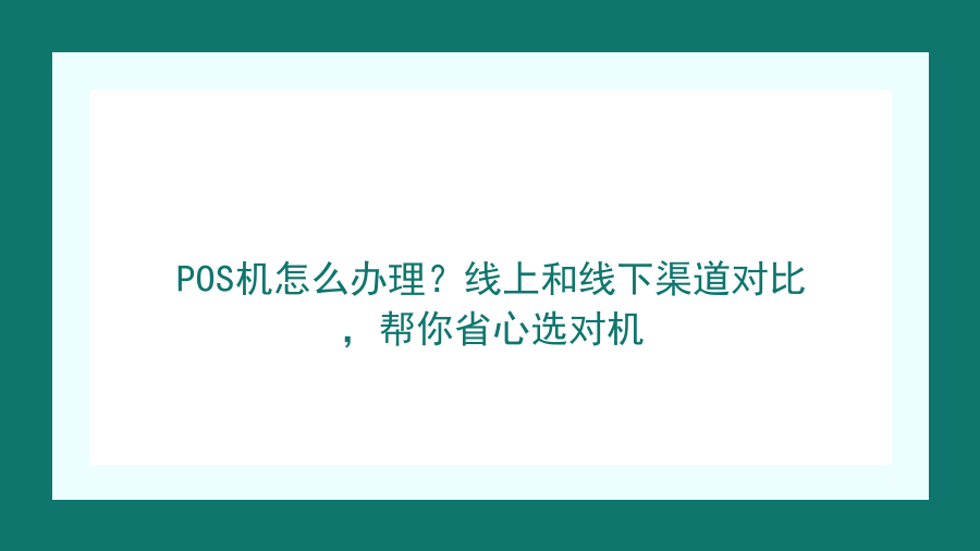 POS机怎么办理？线上和线下渠道对比，帮你省心选对机封面图