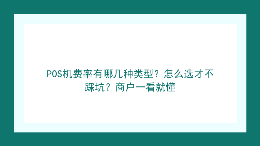 POS机费率有哪几种类型？怎么选才不踩坑？商户一看就懂封面图