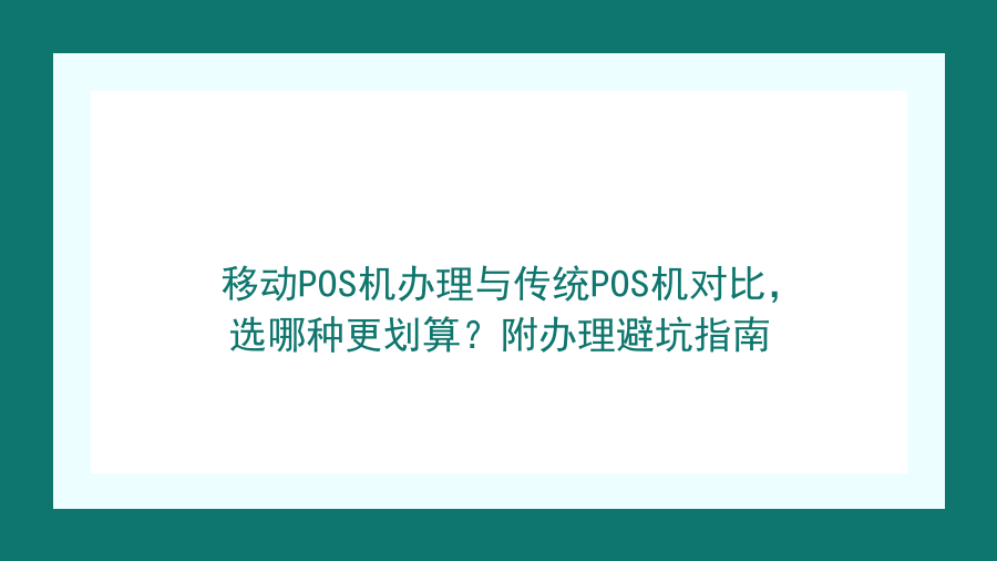 移动POS机办理与传统POS机对比，选哪种更划算？附办理避坑指南封面图