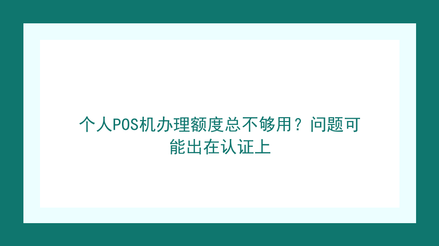 个人POS机办理额度总不够用？问题可能出在认证上封面图