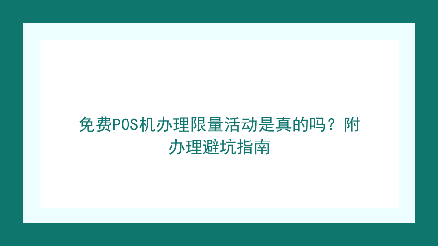 免费POS机办理限量活动是真的吗？附办理避坑指南封面图