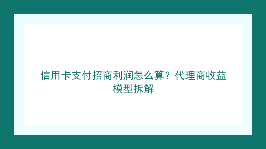 信用卡支付招商利润怎么算？代理商收益模型拆解封面图