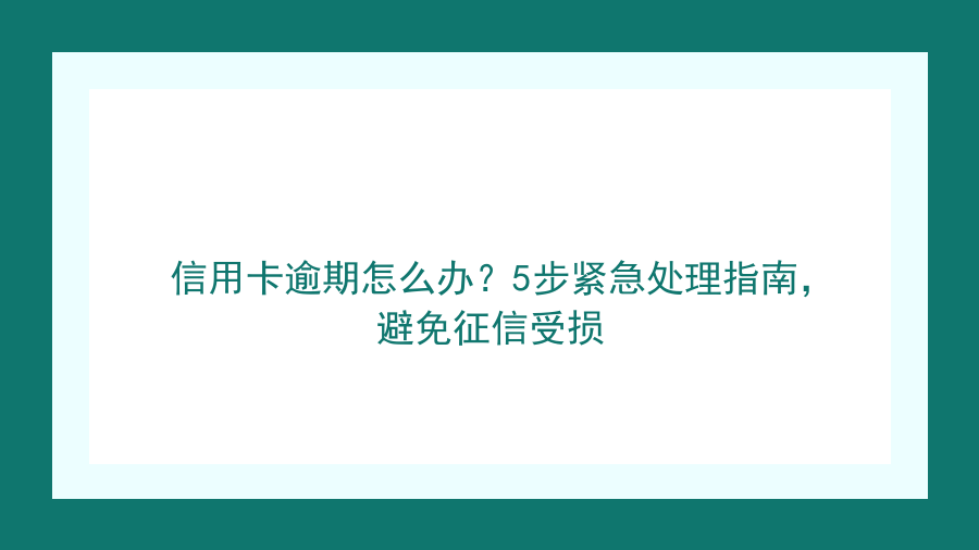 信用卡逾期怎么办？5步紧急处理指南，避免征信受损封面图
