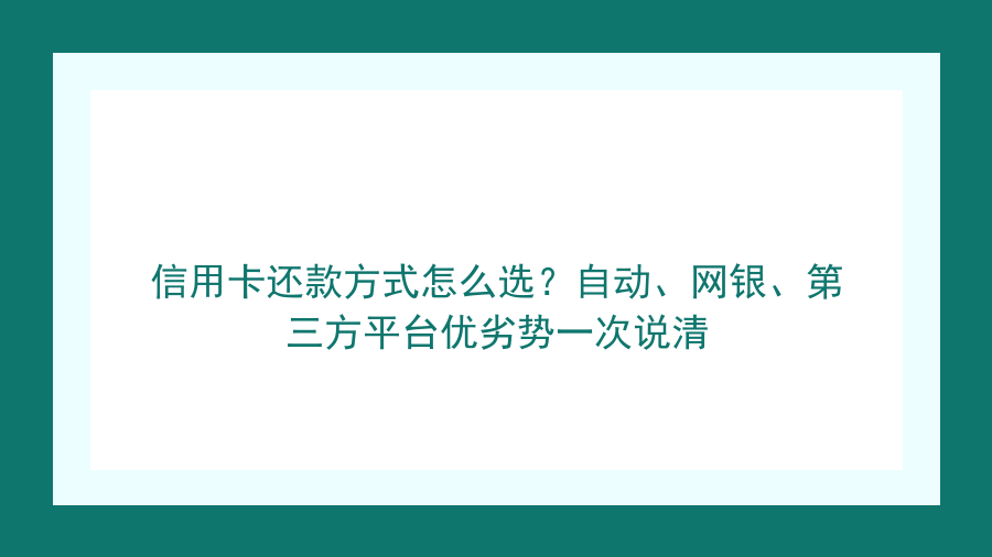 信用卡还款方式怎么选？自动、网银、第三方平台优劣势一次说清封面图