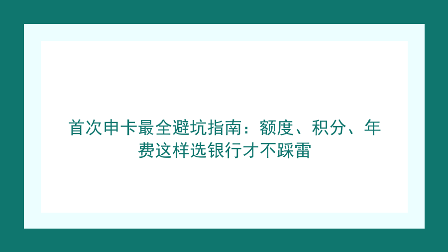 首次申卡最全避坑指南：额度、积分、年费这样选银行才不踩雷封面图